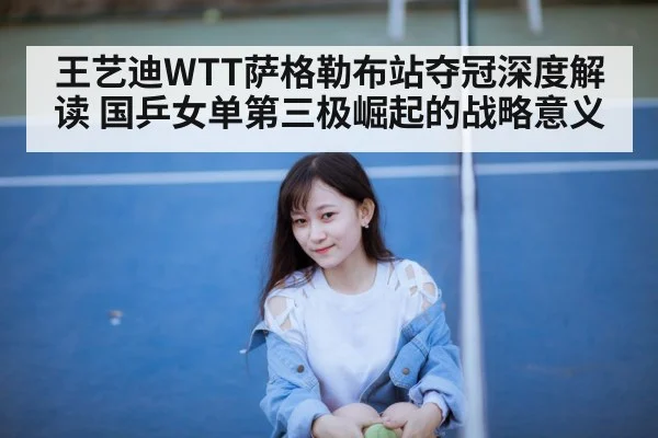 王艺迪WTT萨格勒布站夺冠深度解读 国乒女单第三极崛起的战略意义