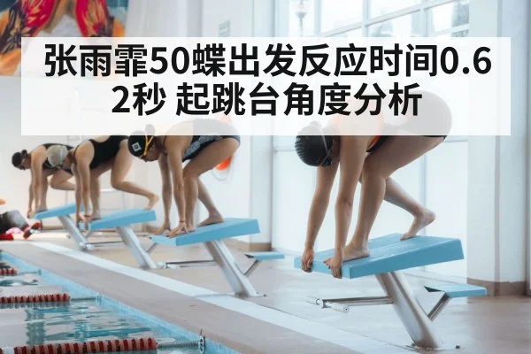 张雨霏50蝶出发反应时间0.62秒 起跳台角度分析
