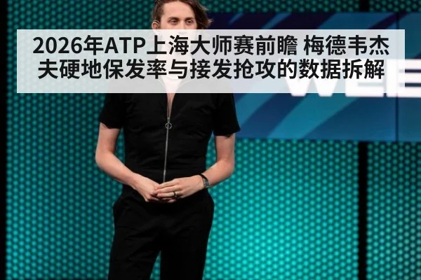 2026年ATP上海大师赛前瞻 梅德韦杰夫硬地保发率与接发抢攻的数据拆解