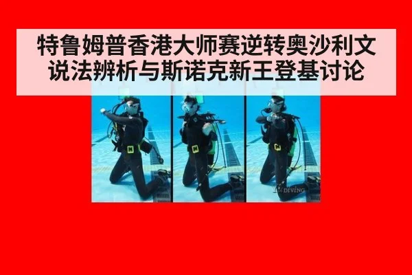 特鲁姆普香港大师赛逆转奥沙利文说法辨析与斯诺克新王登基讨论