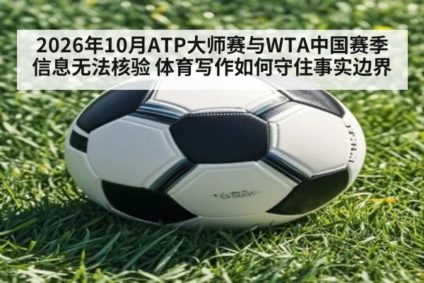 2026年10月ATP大师赛与WTA中国赛季信息无法核验 体育写作如何守住事实边界