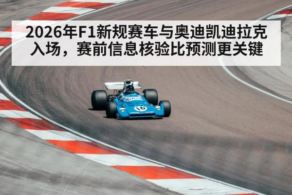 2026年F1新规赛车与奥迪凯迪拉克入场，赛前信息核验比预测更关键